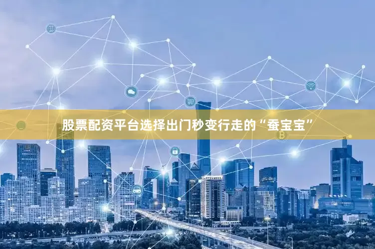 股票配资平台选择出门秒变行走的“蚕宝宝”