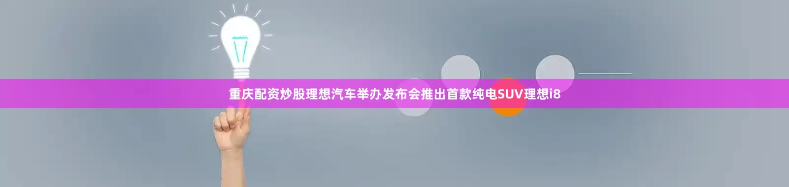 重庆配资炒股理想汽车举办发布会推出首款纯电SUV理想i8