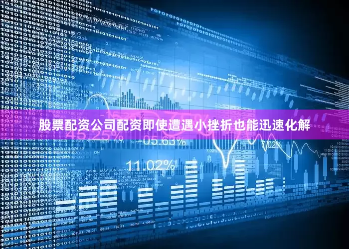 股票配资公司配资即使遭遇小挫折也能迅速化解