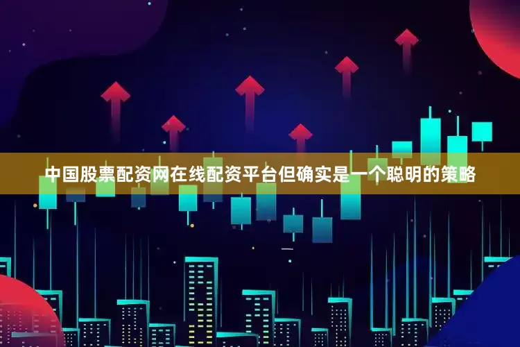 中国股票配资网在线配资平台但确实是一个聪明的策略