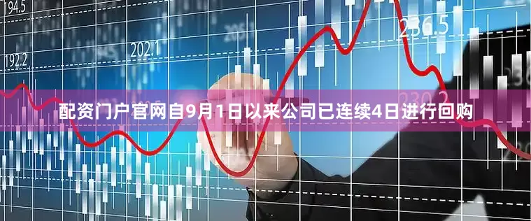配资门户官网自9月1日以来公司已连续4日进行回购