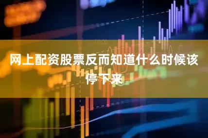 网上配资股票反而知道什么时候该停下来