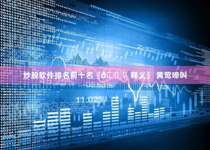 炒股软件排名前十名〖📜释义〗 黄莺啼叫