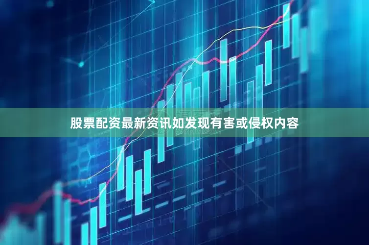 股票配资最新资讯如发现有害或侵权内容