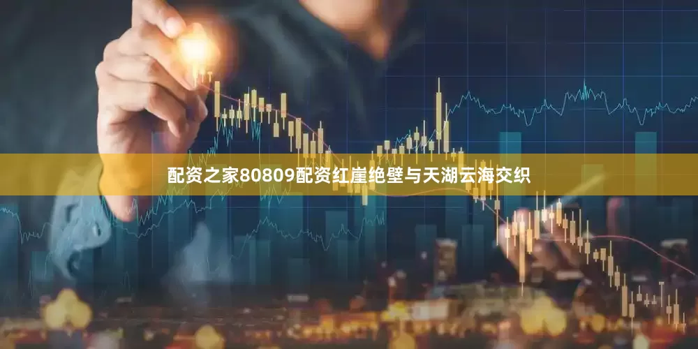 配资之家80809配资红崖绝壁与天湖云海交织