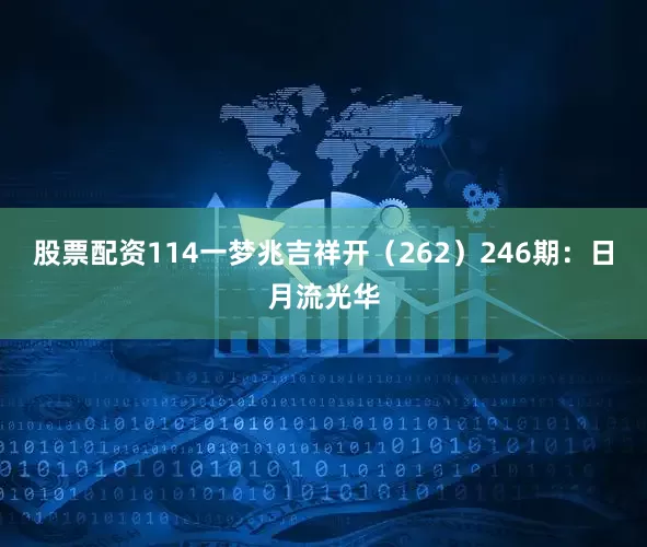 股票配资114一梦兆吉祥开（262）　　246期：日月流光华